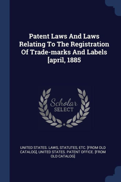 Patent Laws And Laws Relating To The Registration Of Trade-Marks And Labels [April, 1885