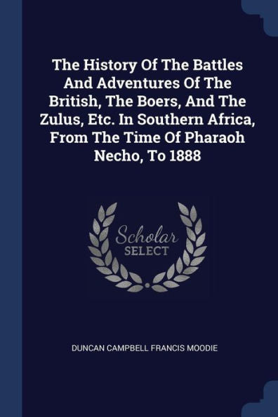 The History Of The Battles And Adventures Of The British, The Boers, And The Zulus, Etc. In Southern Africa, From The Time Of Pharaoh Necho, To 1888