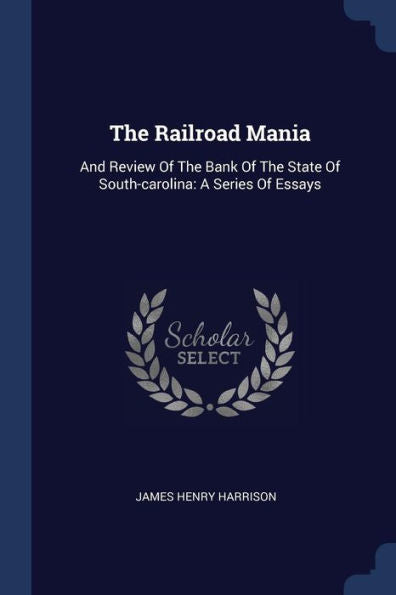 The Railroad Mania: And Review Of The Bank Of The State Of South-Carolina: A Series Of Essays