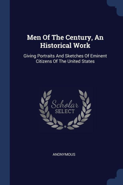 Men Of The Century, An Historical Work: Giving Portraits And Sketches Of Eminent Citizens Of The United States