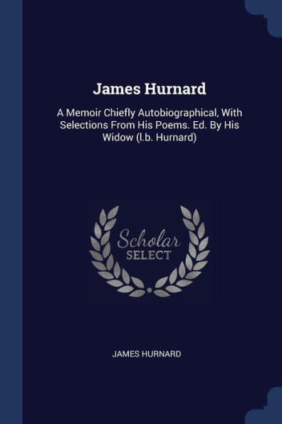 James Hurnard: A Memoir Chiefly Autobiographical, With Selections From His Poems. Ed. By His Widow (L.B. Hurnard)
