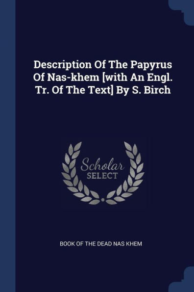 Description Of The Papyrus Of Nas-Khem [With An Engl. Tr. Of The Text] By S. Birch