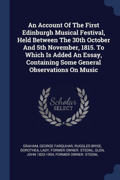 An Account Of The First Edinburgh Musical Festival, Held Between The 30Th October And 5Th November, 1815. To Which Is Added An Essay, Containing Some General Observations On Music