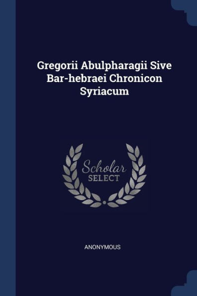 Gregorii Abulpharagii Sive Bar-Hebraei Chronicon Syriacum