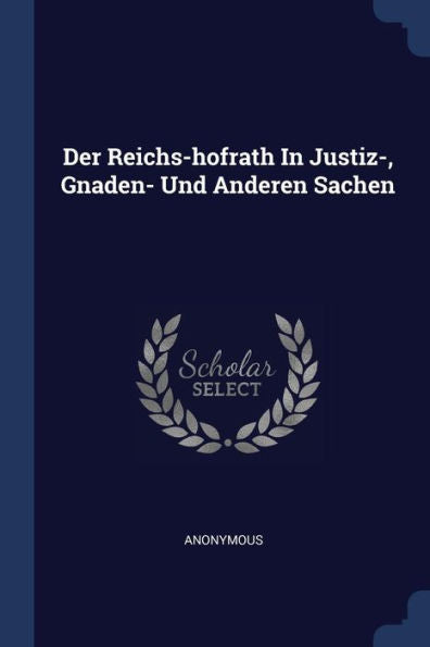 Der Reichs-Hofrath In Justiz-, Gnaden- Und Anderen Sachen
