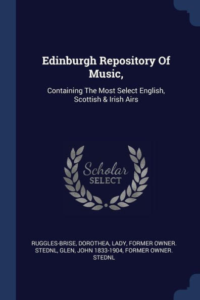 Edinburgh Repository Of Music,: Containing The Most Select English, Scottish & Irish Airs