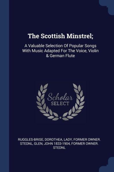The Scottish Minstrel;: A Valuable Selection Of Popular Songs With Music Adapted For The Voice, Violin & German Flute