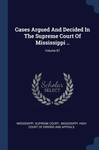 Cases Argued And Decided In The Supreme Court Of Mississippi ..; Volume 87
