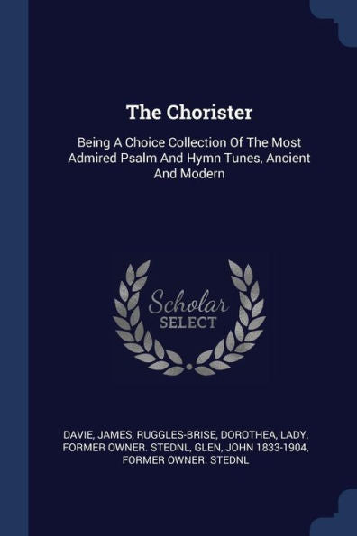 The Chorister: Being A Choice Collection Of The Most Admired Psalm And Hymn Tunes, Ancient And Modern