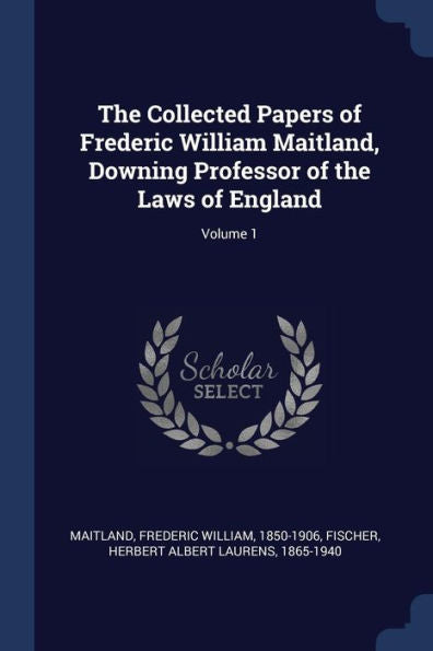 The Collected Papers Of Frederic William Maitland, Downing Professor Of The Laws Of England; Volume 1