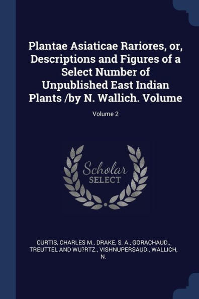 Plantae Asiaticae Rariores, Or, Descriptions And Figures Of A Select Number Of Unpublished East Indian Plants /By N. Wallich. Volume; Volume 2