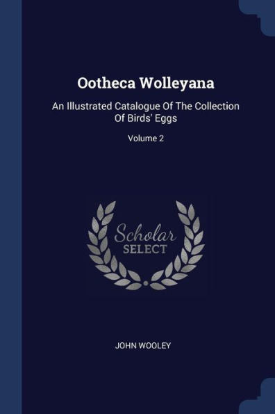 Ootheca Wolleyana: An Illustrated Catalogue Of The Collection Of Birds' Eggs; Volume 2