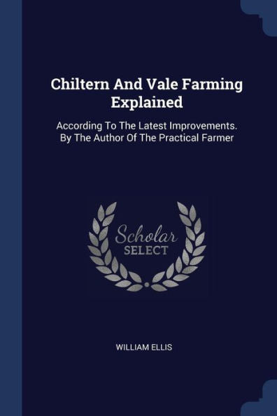 Chiltern And Vale Farming Explained: According To The Latest Improvements. By The Author Of The Practical Farmer