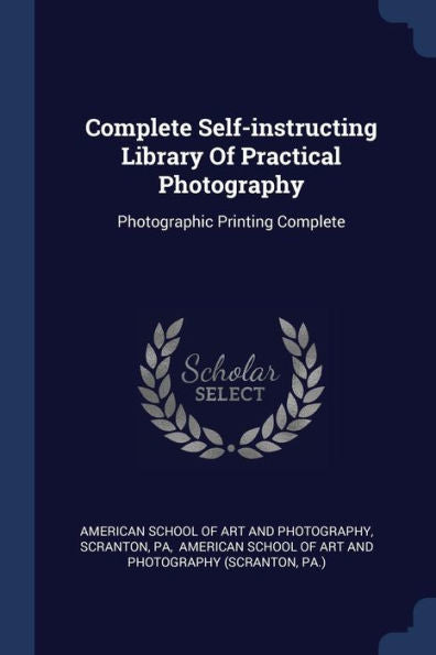 Complete Self-Instructing Library Of Practical Photography: Photographic Printing Complete
