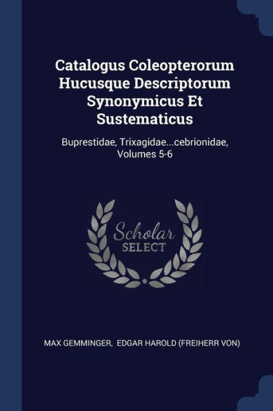 Catalogus Coleopterorum Hucusque Descriptorum Synonymicus Et Sustematicus: Buprestidae, Trixagidae...Cebrionidae, Volumes 5-6