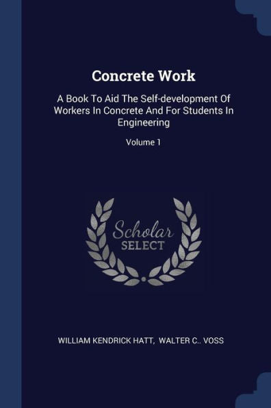 Concrete Work: A Book To Aid The Self-Development Of Workers In Concrete And For Students In Engineering; Volume 1