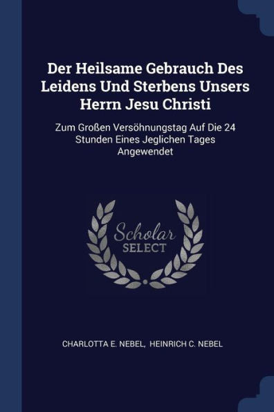 Der Heilsame Gebrauch Des Leidens Und Sterbens Unsers Herrn Jesu Christi: Zum Großen Versöhnungstag Auf Die 24 Stunden Eines Jeglichen Tages Angewendet