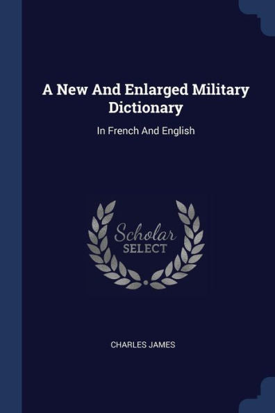 A New And Enlarged Military Dictionary: In French And English