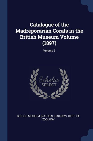 Catalogue Of The Madreporarian Corals In The British Museum Volume (1897); Volume 3