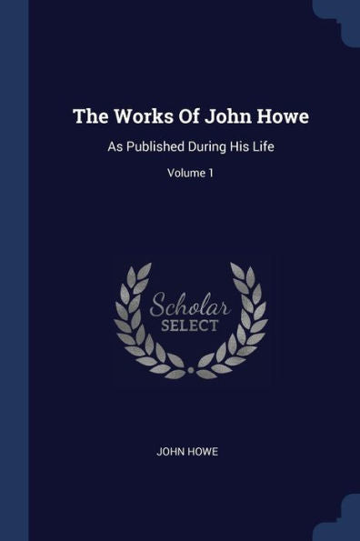 The Works Of John Howe: As Published During His Life; Volume 1