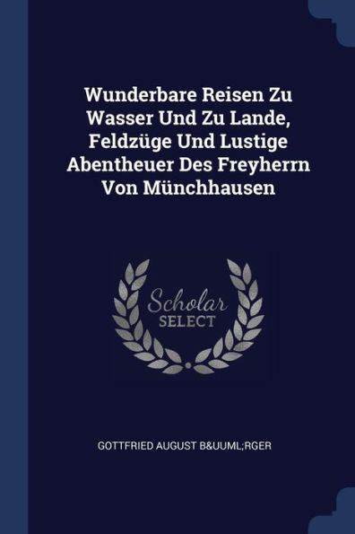 Wunderbare Reisen Zu Wasser Und Zu Lande, Feldzüge Und Lustige Abentheuer Des Freyherrn Von Münchhausen