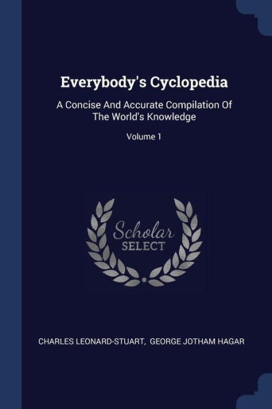 Everybody'S Cyclopedia: A Concise And Accurate Compilation Of The World'S Knowledge; Volume 1