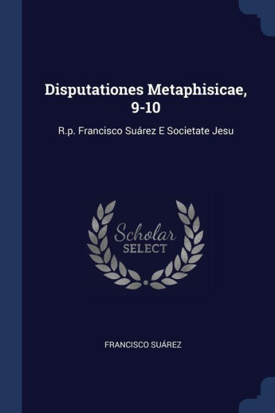 Disputationes Metaphisicae, 9-10: R.P. Francisco Su?rez E Societate Jesu