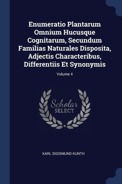 Enumeratio Plantarum Omnium Hucusque Cognitarum, Secundum Familias Naturales Disposita, Adjectis Characteribus, Differentiis Et Synonymis; Volume 4
