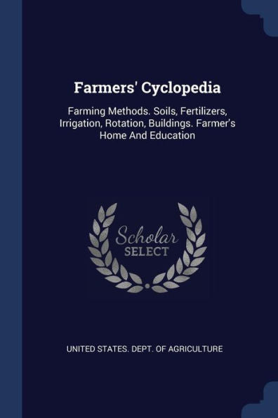 Farmers' Cyclopedia: Farming Methods. Soils, Fertilizers, Irrigation, Rotation, Buildings. Farmer'S Home And Education