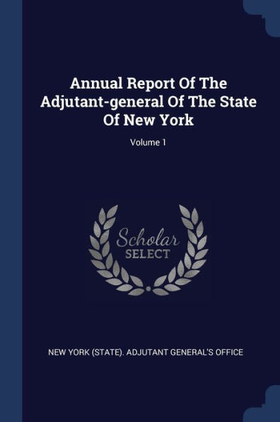 Annual Report Of The Adjutant-General Of The State Of New York; Volume 1