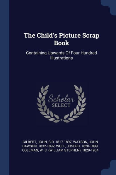 The Child'S Picture Scrap Book: Containing Upwards Of Four Hundred Illustrations