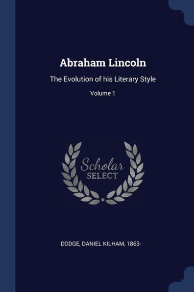 Abraham Lincoln: The Evolution Of His Literary Style; Volume 1