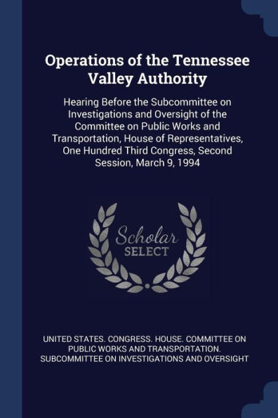 Operations Of The Tennessee Valley Authority: Hearing Before The Subcommittee On Investigations And Oversight Of The Committee On Public Works And ... Third Congress, Second Session, March 9, 1994