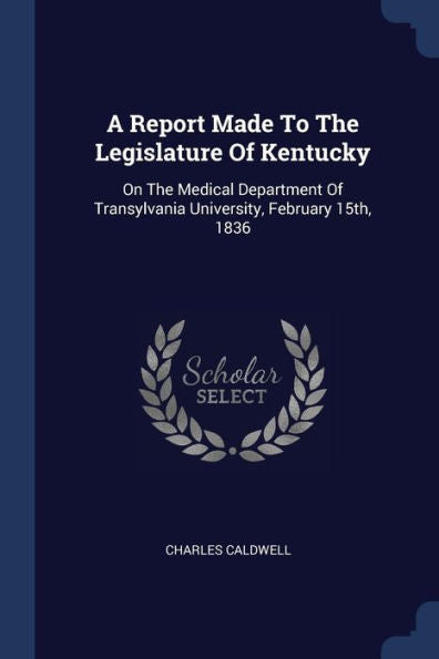 A Report Made To The Legislature Of Kentucky: On The Medical Department Of Transylvania University, February 15Th, 1836