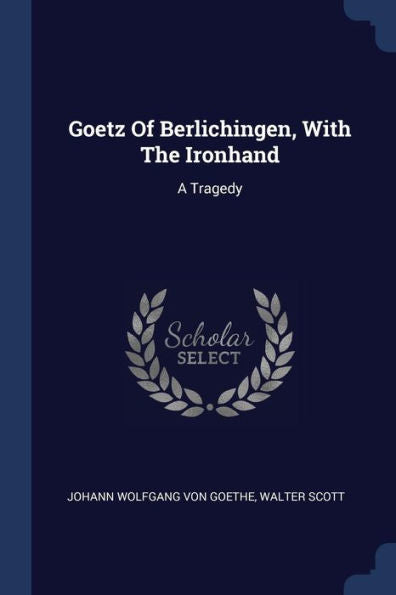 Goetz Of Berlichingen, With The Ironhand: A Tragedy