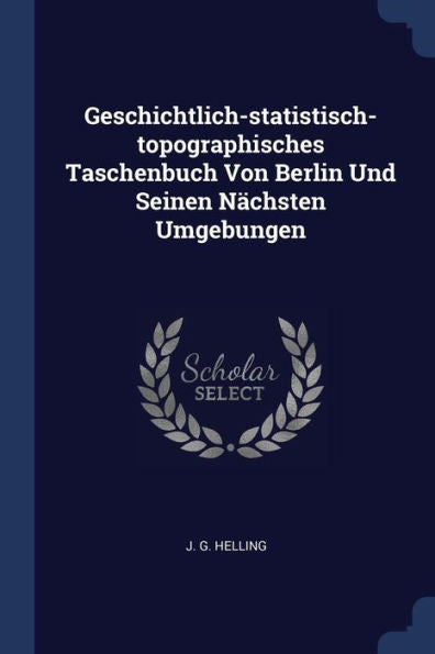 Geschichtlich-Statistisch-Topographisches Taschenbuch Von Berlin Und Seinen Nächsten Umgebungen