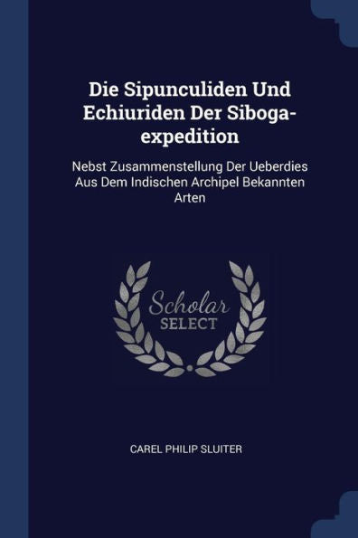 Die Sipunculiden Und Echiuriden Der Siboga-Expedition: Nebst Zusammenstellung Der Ueberdies Aus Dem Indischen Archipel Bekannten Arten