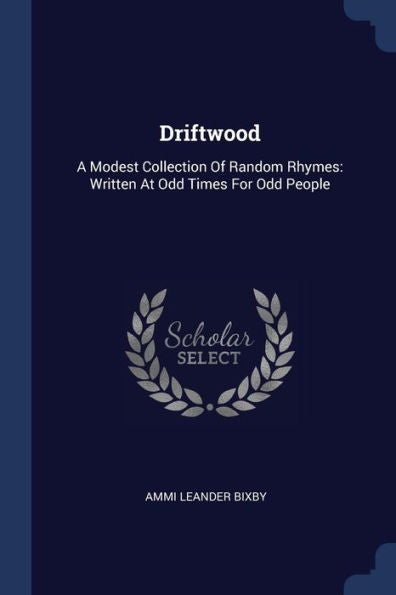 Driftwood: A Modest Collection Of Random Rhymes: Written At Odd Times For Odd People