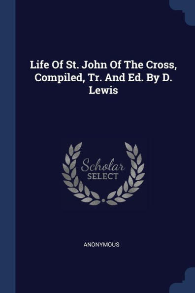 Life Of St. John Of The Cross, Compiled, Tr. And Ed. By D. Lewis