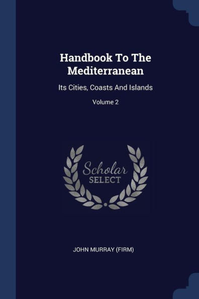 Handbook To The Mediterranean: Its Cities, Coasts And Islands; Volume 2