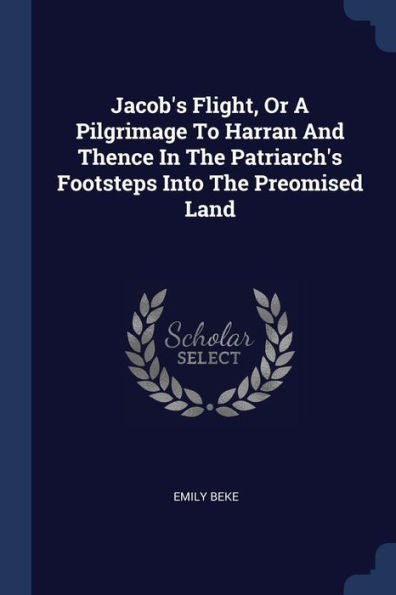 Jacob'S Flight, Or A Pilgrimage To Harran And Thence In The Patriarch'S Footsteps Into The Preomised Land
