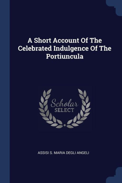 A Short Account Of The Celebrated Indulgence Of The Portiuncula