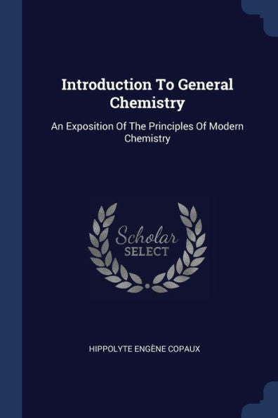 Introduction To General Chemistry: An Exposition Of The Principles Of Modern Chemistry