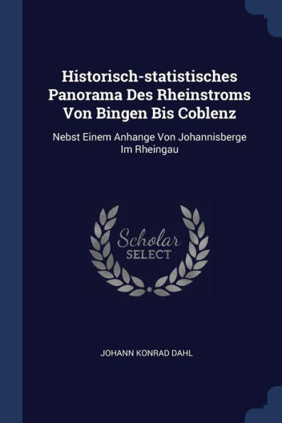 Historisch-Statistisches Panorama Des Rheinstroms Von Bingen Bis Coblenz: Nebst Einem Anhange Von Johannisberge Im Rheingau