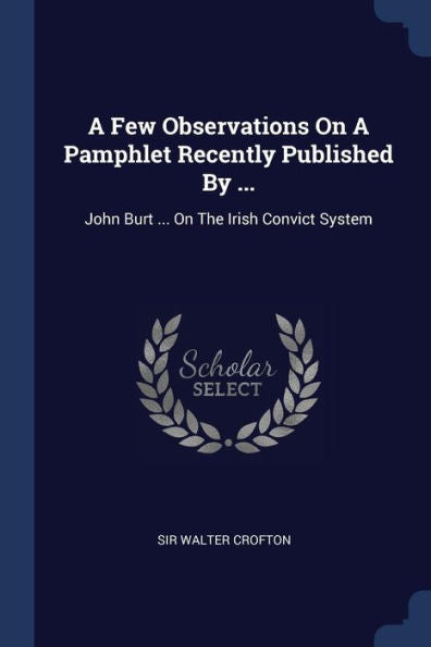 A Few Observations On A Pamphlet Recently Published By ...: John Burt ... On The Irish Convict System