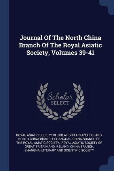 Journal Of The North China Branch Of The Royal Asiatic Society, Volumes 39-41