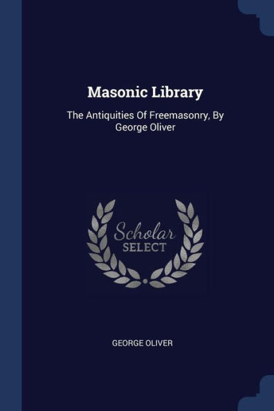 Masonic Library: The Antiquities Of Freemasonry, By George Oliver