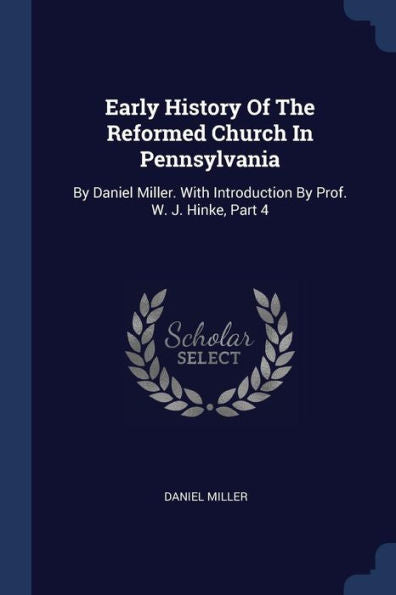 Early History Of The Reformed Church In Pennsylvania: By Daniel Miller. With Introduction By Prof. W. J. Hinke, Part 4