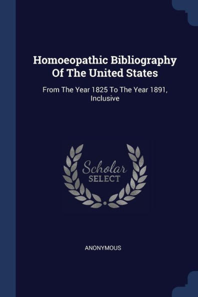 Homoeopathic Bibliography Of The United States: From The Year 1825 To The Year 1891, Inclusive