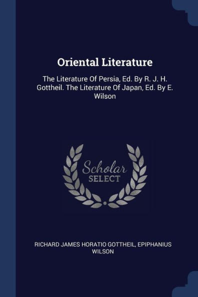 Oriental Literature: The Literature Of Persia, Ed. By R. J. H. Gottheil. The Literature Of Japan, Ed. By E. Wilson